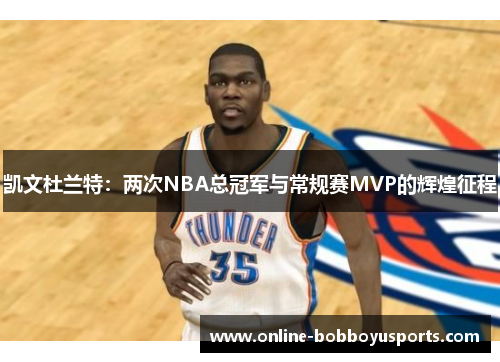 凯文杜兰特：两次NBA总冠军与常规赛MVP的辉煌征程