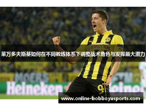 莱万多夫斯基如何在不同教练体系下调整战术角色与发挥最大潜力