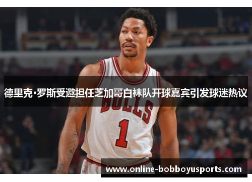 德里克·罗斯受邀担任芝加哥白袜队开球嘉宾引发球迷热议