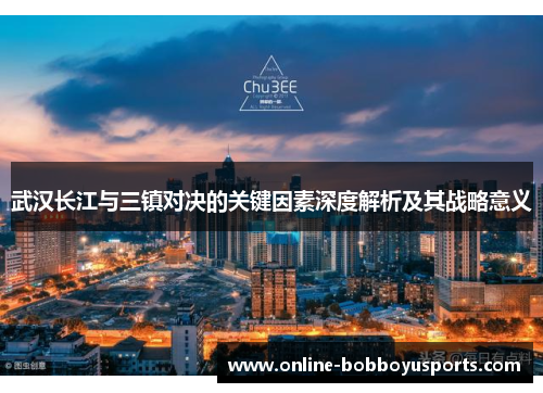 武汉长江与三镇对决的关键因素深度解析及其战略意义