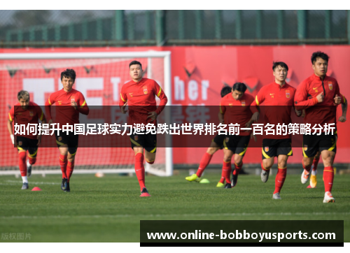 如何提升中国足球实力避免跌出世界排名前一百名的策略分析