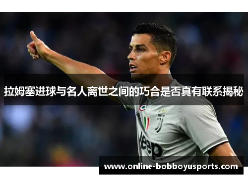 拉姆塞进球与名人离世之间的巧合是否真有联系揭秘