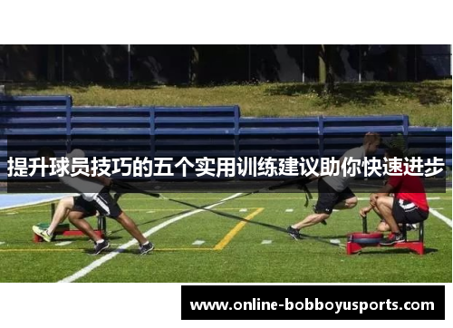 提升球员技巧的五个实用训练建议助你快速进步