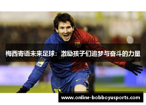 梅西寄语未来足球：激励孩子们追梦与奋斗的力量