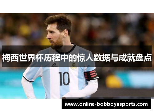 梅西世界杯历程中的惊人数据与成就盘点