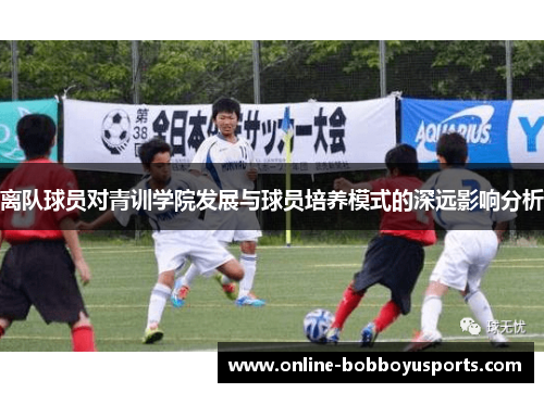 离队球员对青训学院发展与球员培养模式的深远影响分析