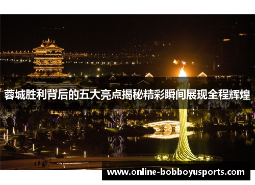 蓉城胜利背后的五大亮点揭秘精彩瞬间展现全程辉煌
