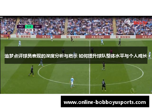追梦点评球员表现的深度分析与启示 如何提升球队整体水平与个人成长