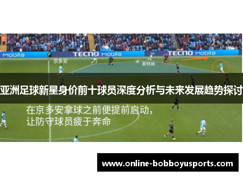 亚洲足球新星身价前十球员深度分析与未来发展趋势探讨