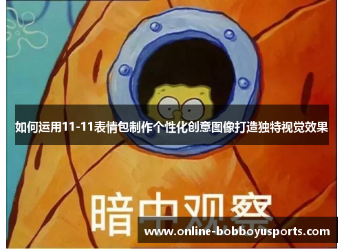 如何运用11-11表情包制作个性化创意图像打造独特视觉效果