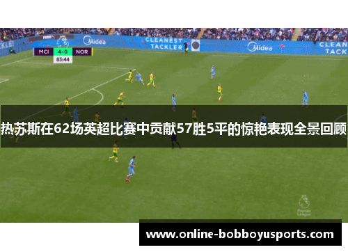热苏斯在62场英超比赛中贡献57胜5平的惊艳表现全景回顾