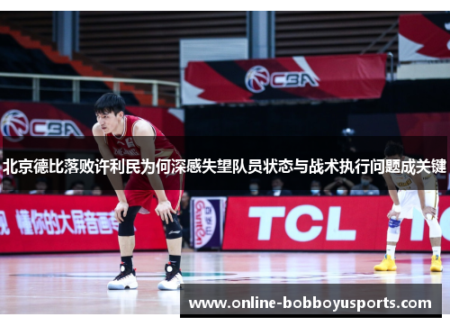 北京德比落败许利民为何深感失望队员状态与战术执行问题成关键