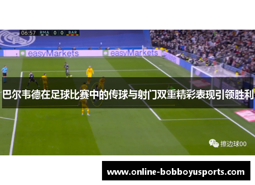 巴尔韦德在足球比赛中的传球与射门双重精彩表现引领胜利
