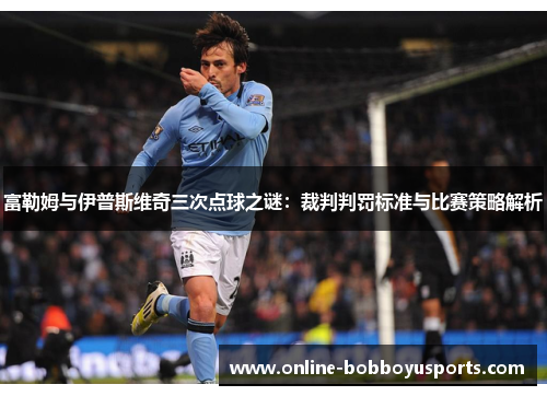富勒姆与伊普斯维奇三次点球之谜：裁判判罚标准与比赛策略解析