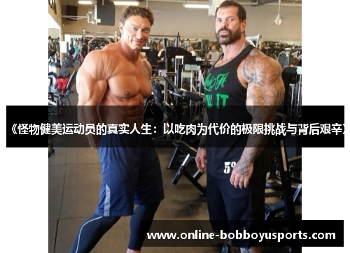 《怪物健美运动员的真实人生：以吃肉为代价的极限挑战与背后艰辛》