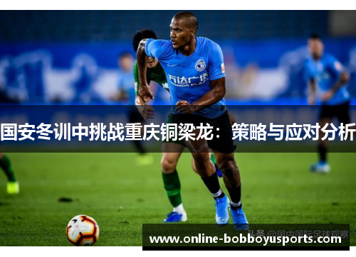 国安冬训中挑战重庆铜梁龙：策略与应对分析