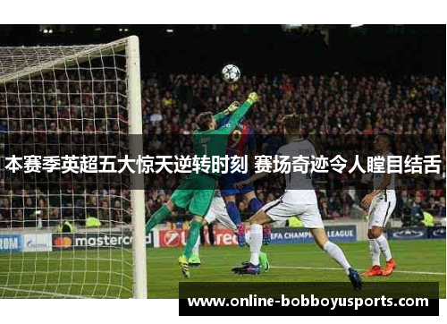 本赛季英超五大惊天逆转时刻 赛场奇迹令人瞠目结舌