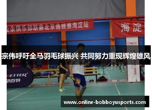 宗伟呼吁全马羽毛球振兴 共同努力重现辉煌雄风