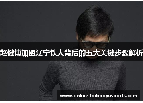 赵健博加盟辽宁铁人背后的五大关键步骤解析