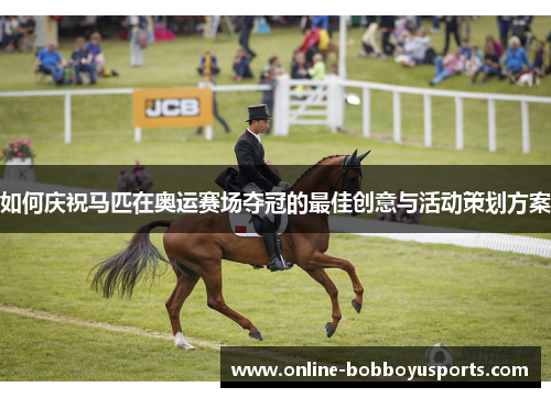 如何庆祝马匹在奥运赛场夺冠的最佳创意与活动策划方案