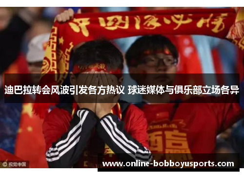 迪巴拉转会风波引发各方热议 球迷媒体与俱乐部立场各异
