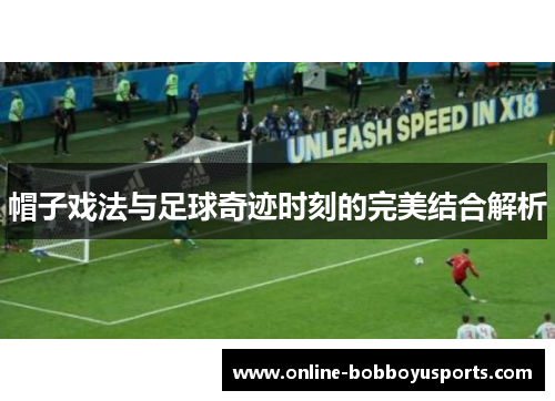 帽子戏法与足球奇迹时刻的完美结合解析