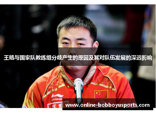 王皓与国家队教练组分歧产生的原因及其对队伍发展的深远影响