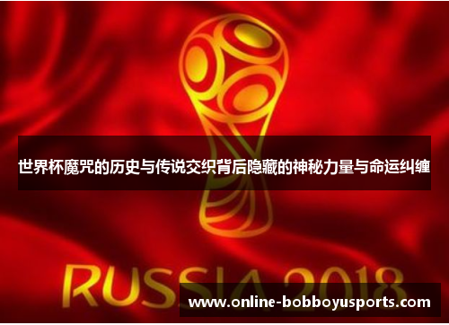 世界杯魔咒的历史与传说交织背后隐藏的神秘力量与命运纠缠