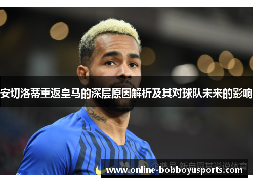 安切洛蒂重返皇马的深层原因解析及其对球队未来的影响