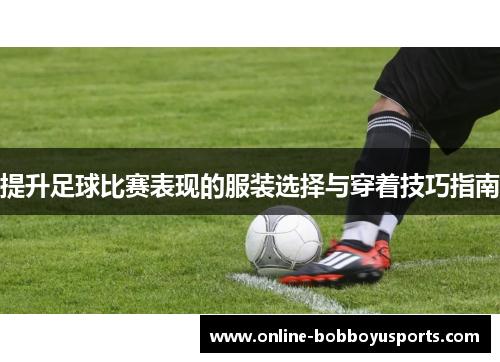 提升足球比赛表现的服装选择与穿着技巧指南