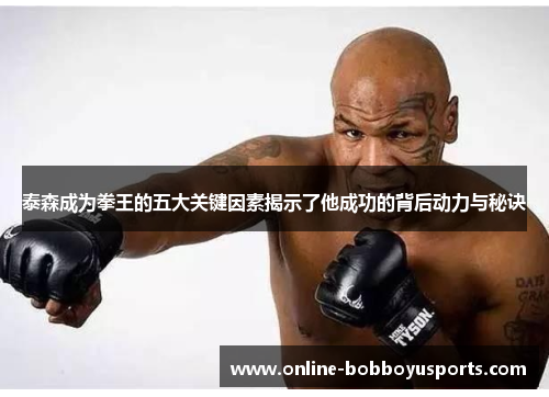 泰森成为拳王的五大关键因素揭示了他成功的背后动力与秘诀