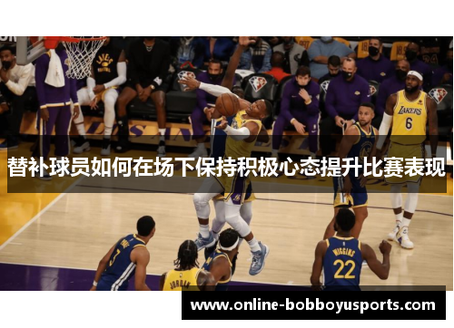 替补球员如何在场下保持积极心态提升比赛表现