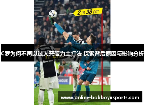 C罗为何不再以过人突破为主打法 探索背后原因与影响分析
