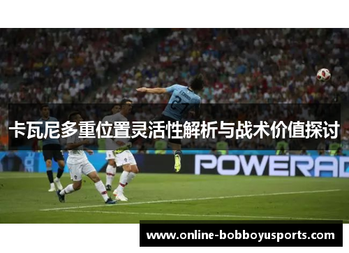 卡瓦尼多重位置灵活性解析与战术价值探讨