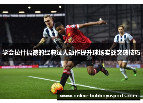 学会拉什福德的经典过人动作提升球场实战突破技巧 学会拉什福德的经典过人动作提升球场实战突破技巧