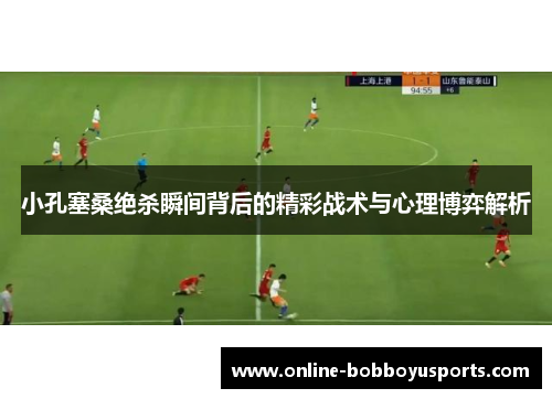 小孔塞桑绝杀瞬间背后的精彩战术与心理博弈解析