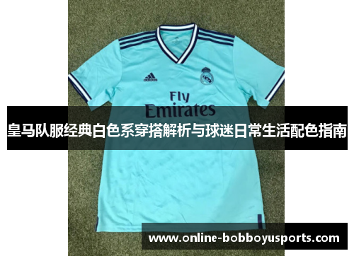 皇马队服经典白色系穿搭解析与球迷日常生活配色指南