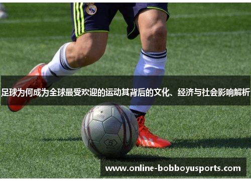 足球为何成为全球最受欢迎的运动其背后的文化、经济与社会影响解析