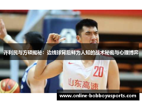 许利民与方硕揭秘：边线球背后鲜为人知的战术秘密与心理博弈