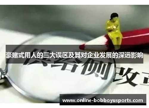 豪赌式用人的三大误区及其对企业发展的深远影响