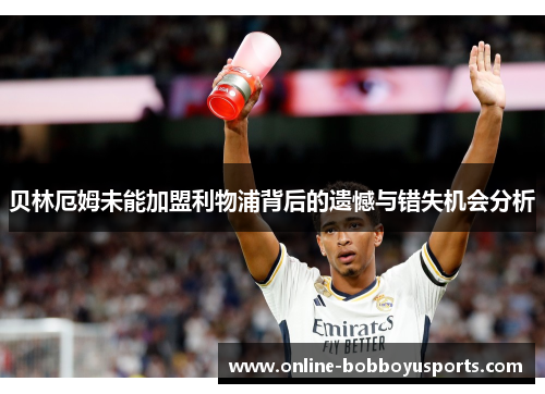 贝林厄姆未能加盟利物浦背后的遗憾与错失机会分析