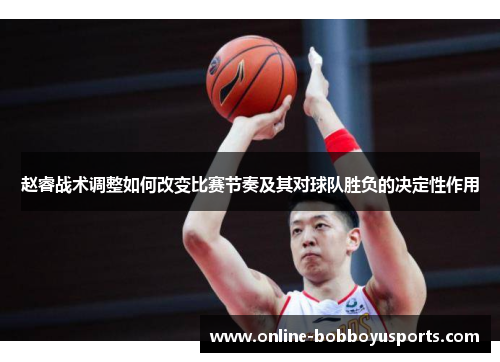 赵睿战术调整如何改变比赛节奏及其对球队胜负的决定性作用