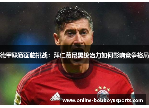 德甲联赛面临挑战：拜仁慕尼黑统治力如何影响竞争格局