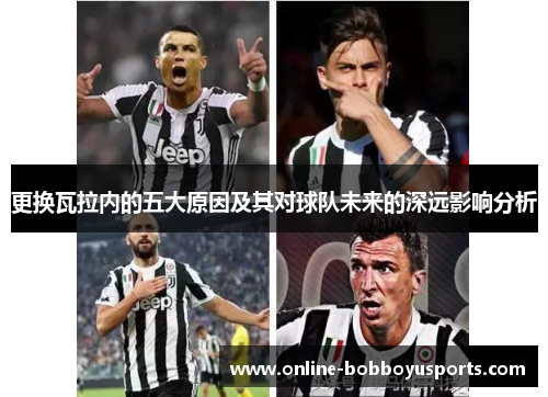 更换瓦拉内的五大原因及其对球队未来的深远影响分析 更换瓦拉内的五大原因及其对球队未来的深远影响分析