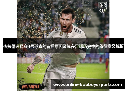 杰拉德选择穿4号球衣的背后原因及其在足球历史中的象征意义解析 杰拉德选择穿4号球衣的背后原因及其在足球历史中的象征意义解析