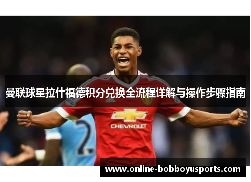 曼联球星拉什福德积分兑换全流程详解与操作步骤指南 曼联球星拉什福德积分兑换全流程详解与操作步骤指南