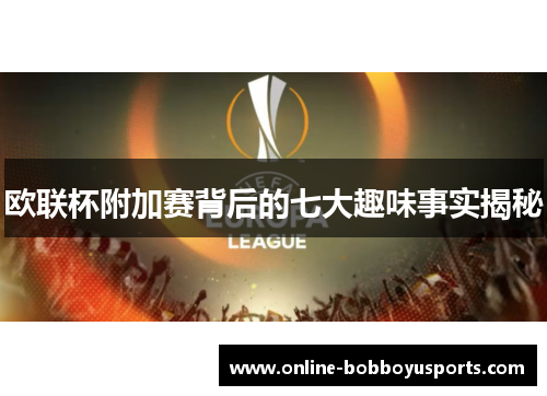 欧联杯附加赛背后的七大趣味事实揭秘