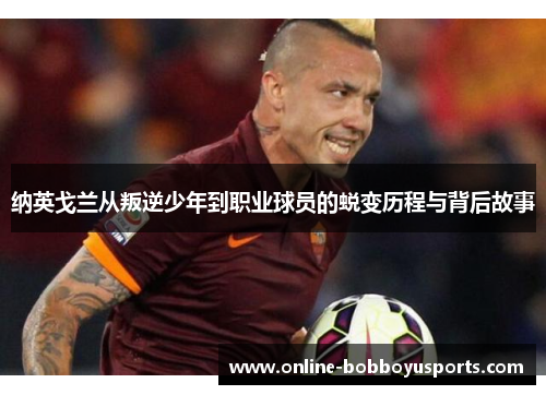 纳英戈兰从叛逆少年到职业球员的蜕变历程与背后故事