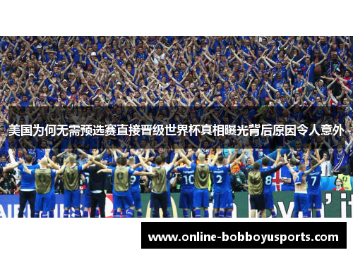 美国为何无需预选赛直接晋级世界杯真相曝光背后原因令人意外