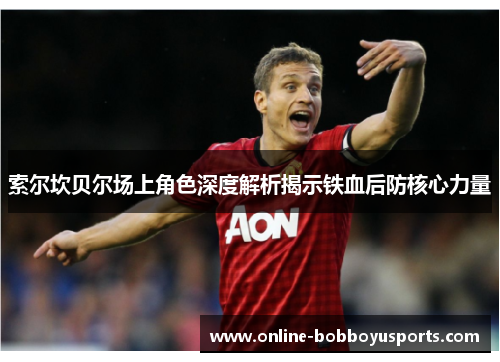 索尔坎贝尔场上角色深度解析揭示铁血后防核心力量